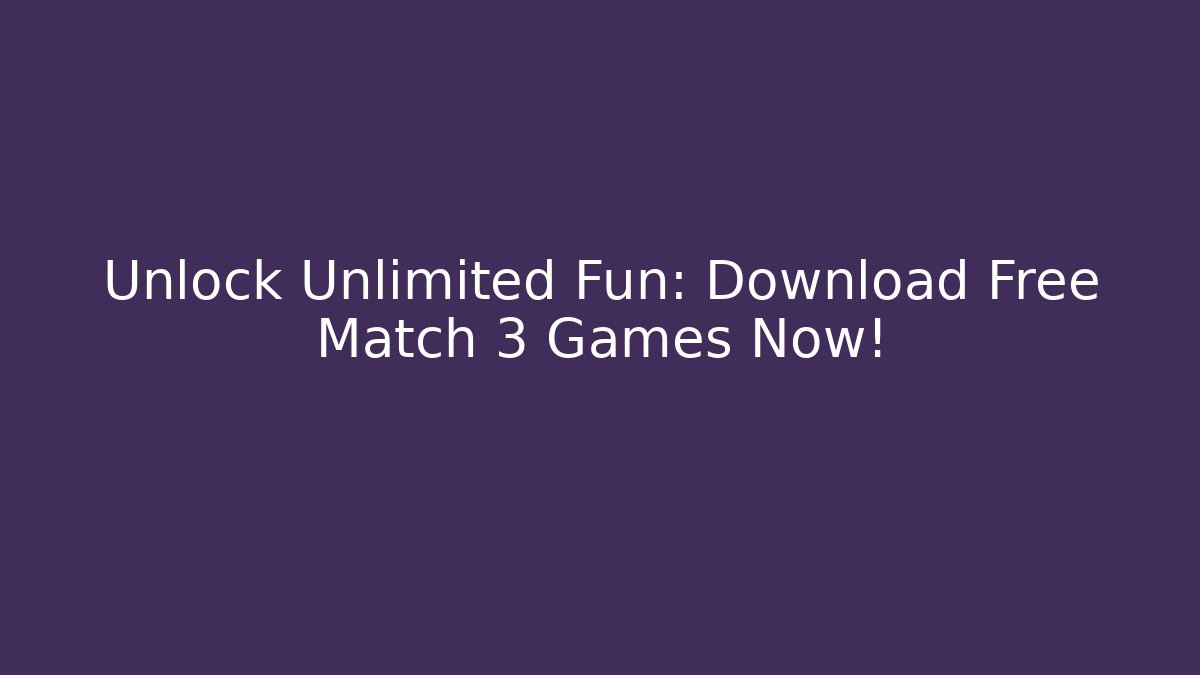 Unlock Unlimited Fun: Download Free Match 3 Games Now!