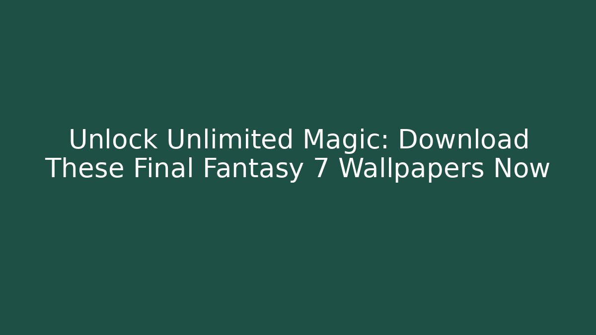 Unlock Unlimited Magic: Download These Final Fantasy 7 Wallpapers Now