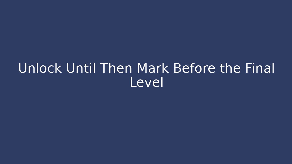 Unlock Until Then Mark Before the Final Level