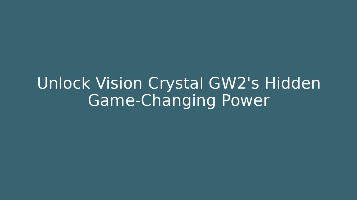 Unlock Vision Crystal GW2’s Hidden Game-Changing Power
