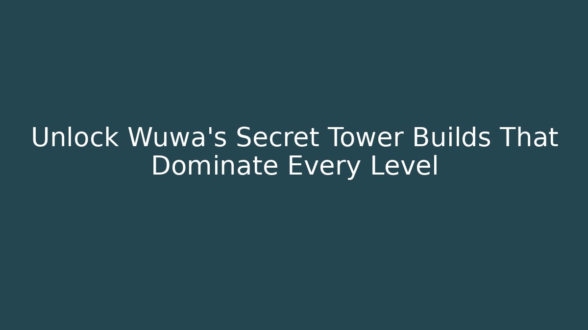 Unlock Wuwa's Secret Tower Builds That Dominate Every Level