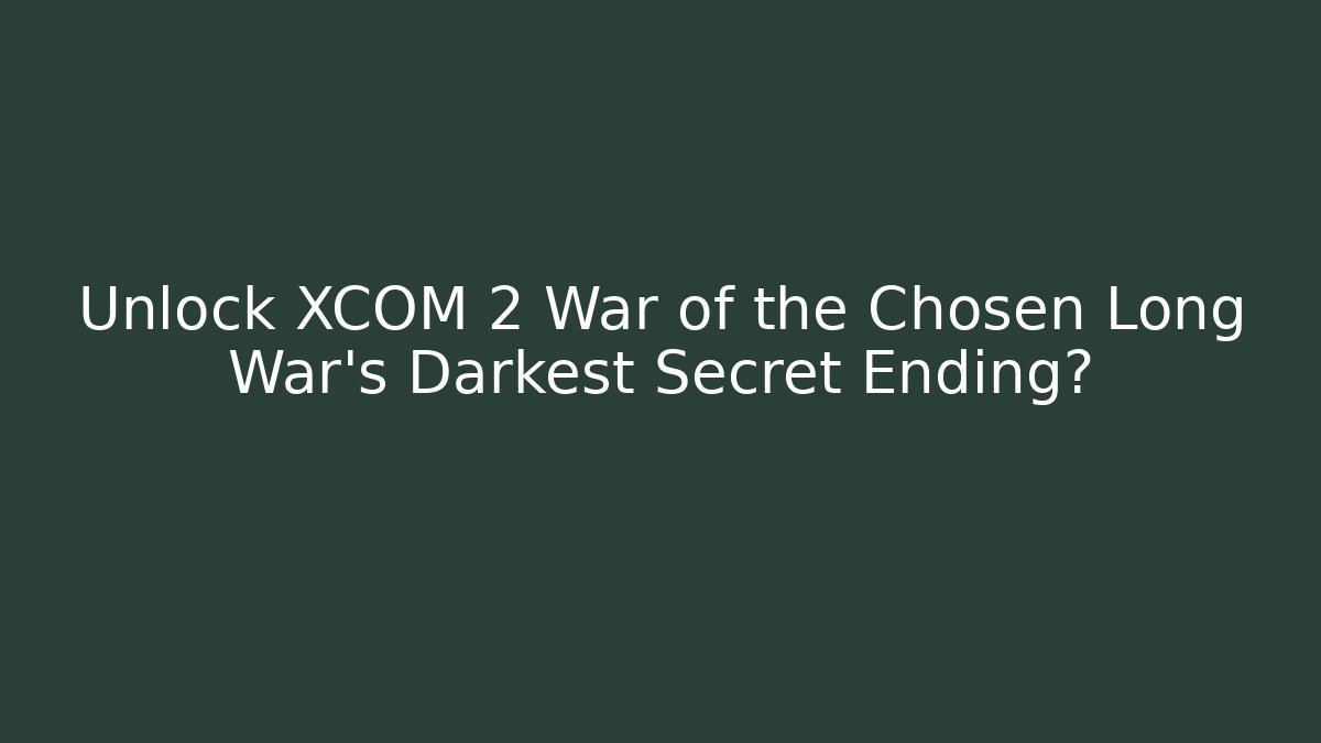 Unlock XCOM 2 War of the Chosen Long War's Darkest Secret Ending?