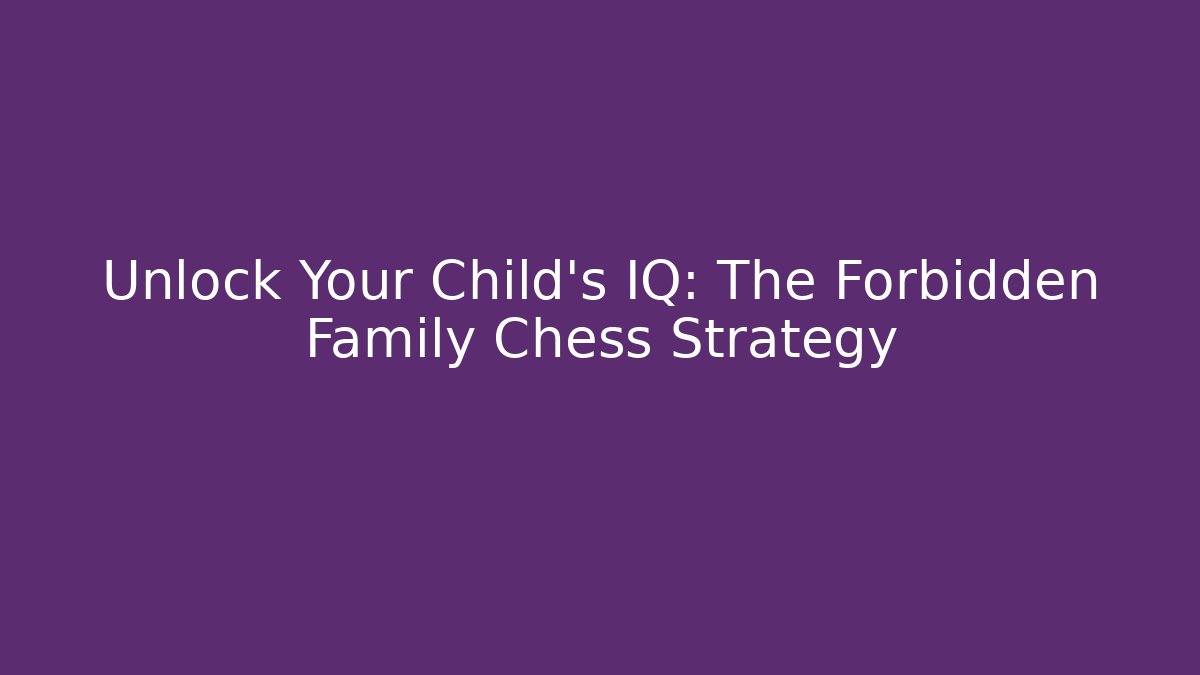 Unlock Your Child's IQ: The Forbidden Family Chess Strategy