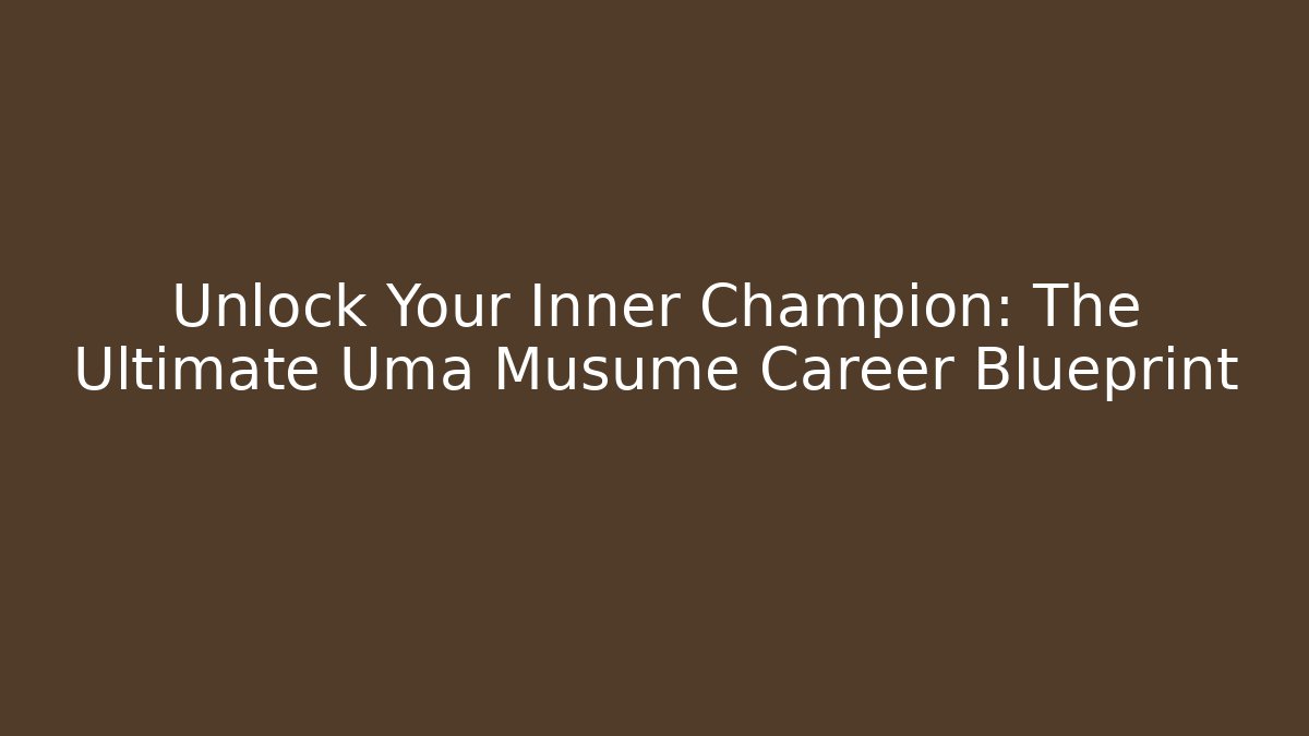 Unlock Your Inner Champion: The Ultimate Uma Musume Career Blueprint