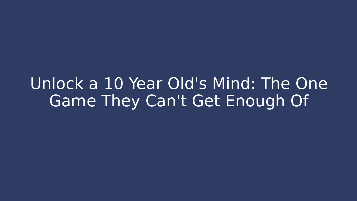 Unlock a 10 Year Old's Mind: The One Game They Can't Get Enough Of