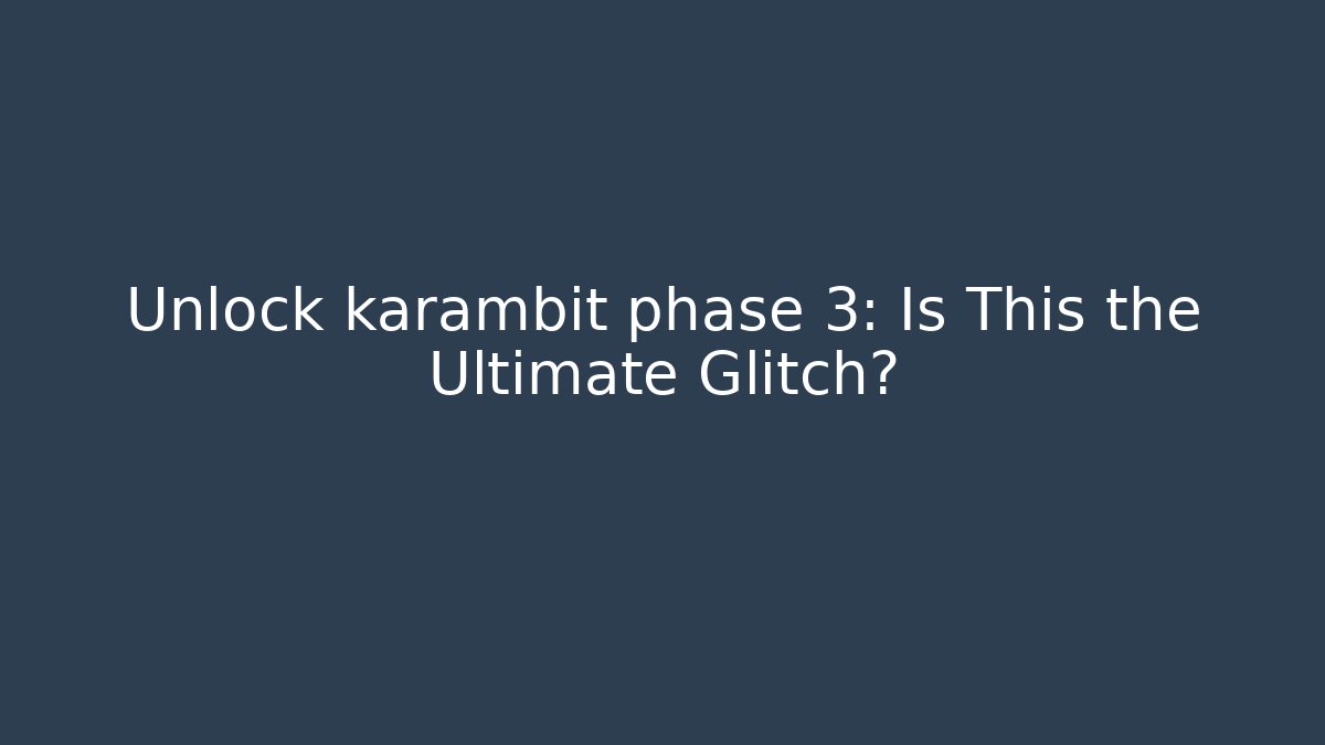 Unlock karambit phase 3: Is This the Ultimate Glitch?