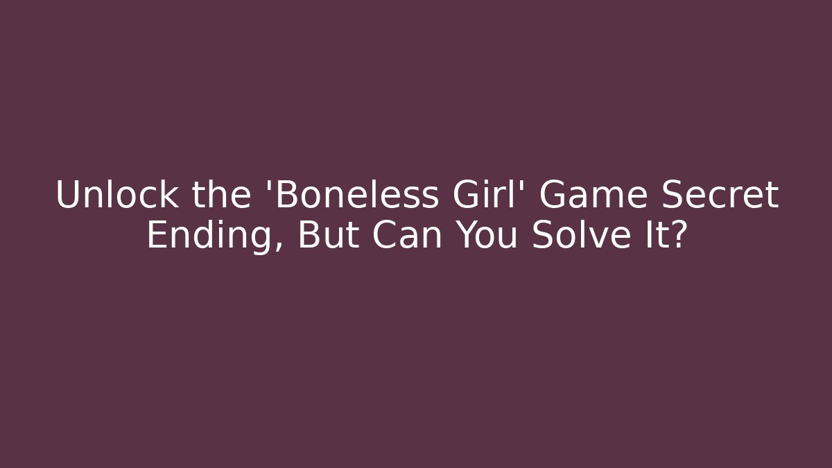 Unlock the 'Boneless Girl' Game Secret Ending, But Can You Solve It?