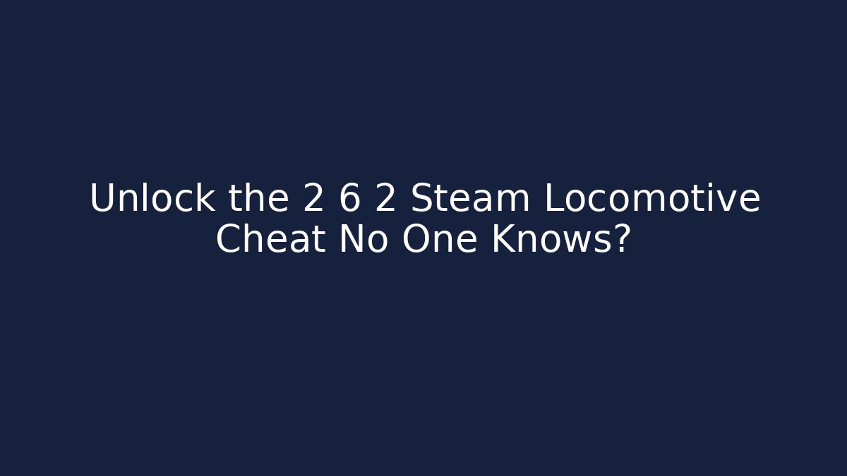Unlock the 2 6 2 Steam Locomotive Cheat No One Knows?