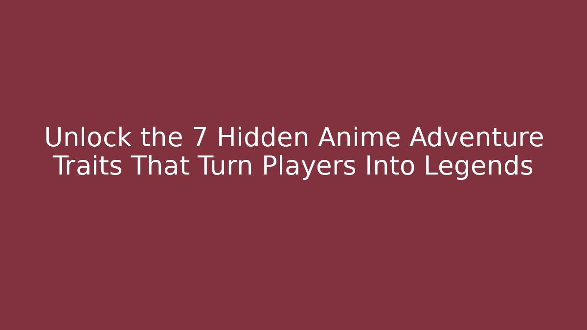 Unlock the 7 Hidden Anime Adventure Traits That Turn Players Into Legends
