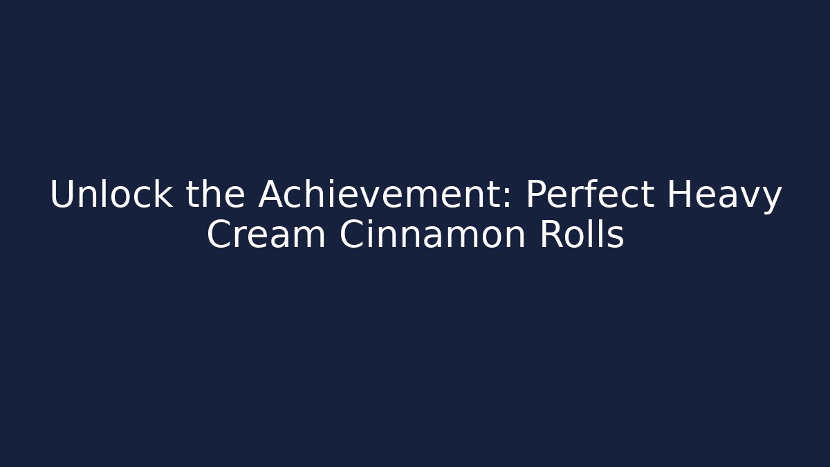 Unlock the Achievement: Perfect Heavy Cream Cinnamon Rolls