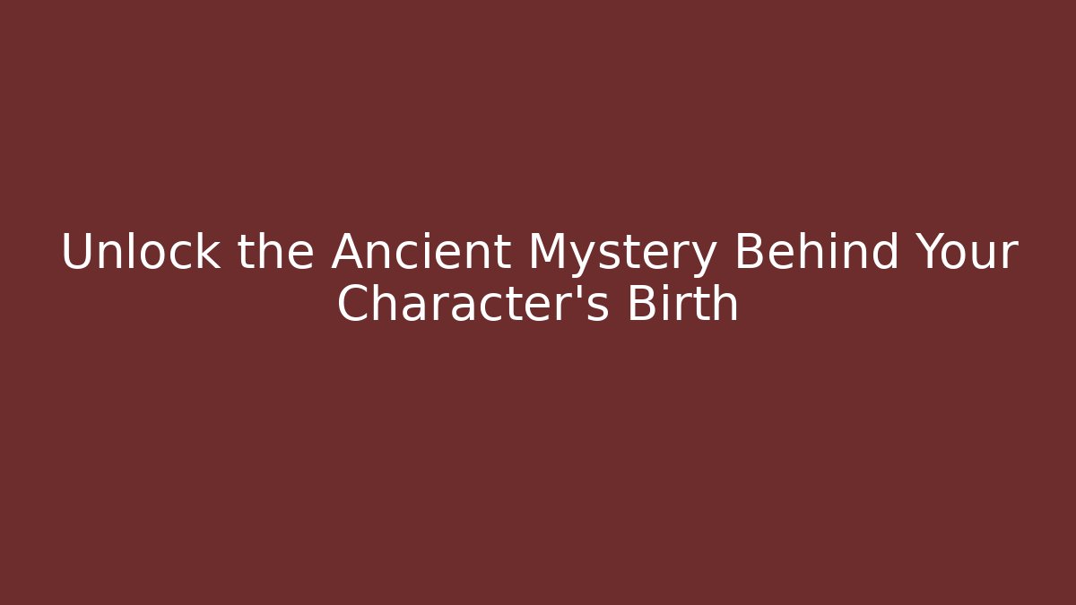 Unlock the Ancient Mystery Behind Your Character's Birth