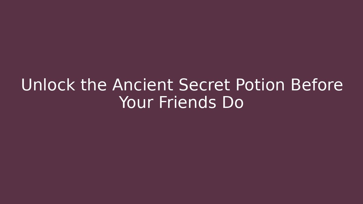 Unlock the Ancient Secret Potion Before Your Friends Do