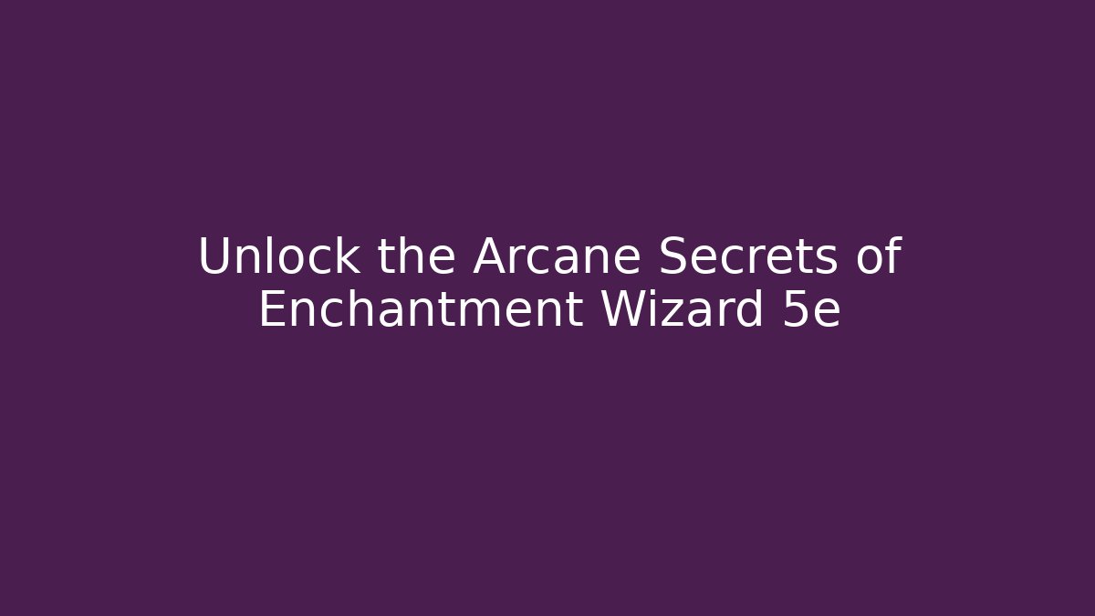 Unlock the Arcane Secrets of Enchantment Wizard 5e