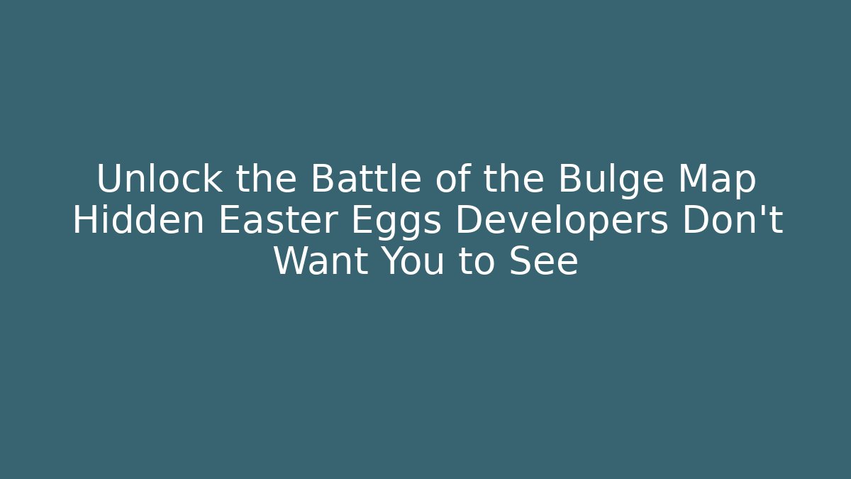 Unlock the Battle of the Bulge Map Hidden Easter Eggs Developers Don't Want You to See