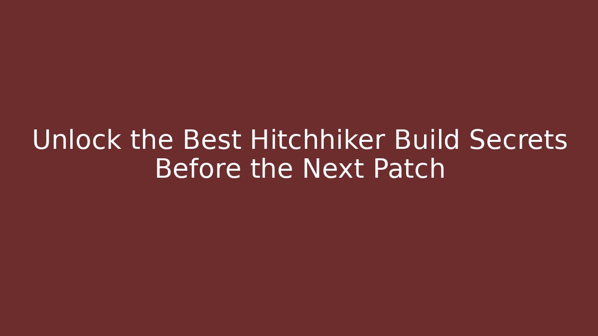 Unlock the Best Hitchhiker Build Secrets Before the Next Patch
