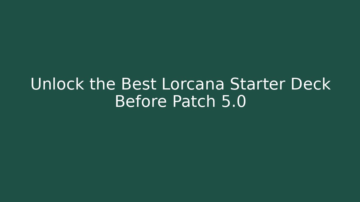 Unlock the Best Lorcana Starter Deck Before Patch 5.0