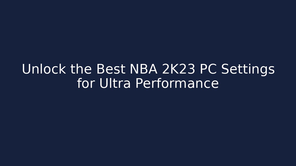 Unlock the Best NBA 2K23 PC Settings for Ultra Performance