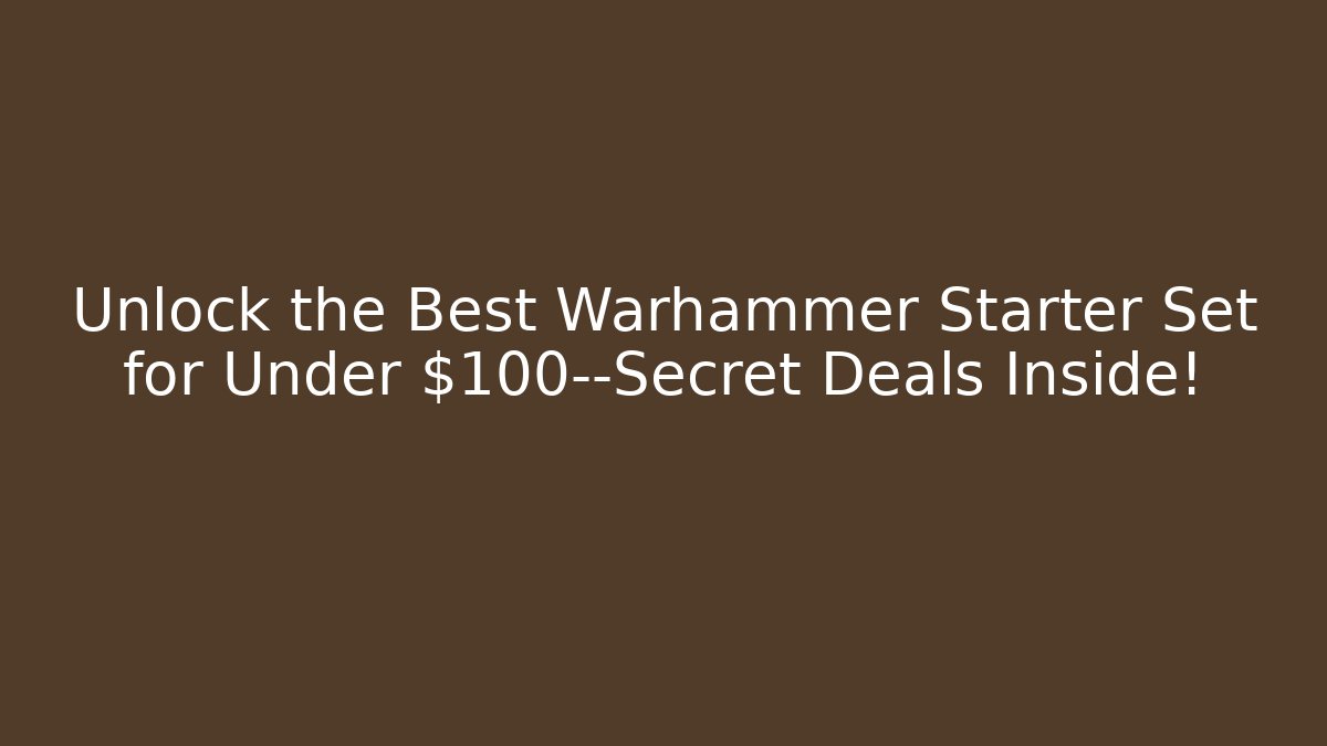 Unlock the Best Warhammer Starter Set for Under $100—Secret Deals Inside!