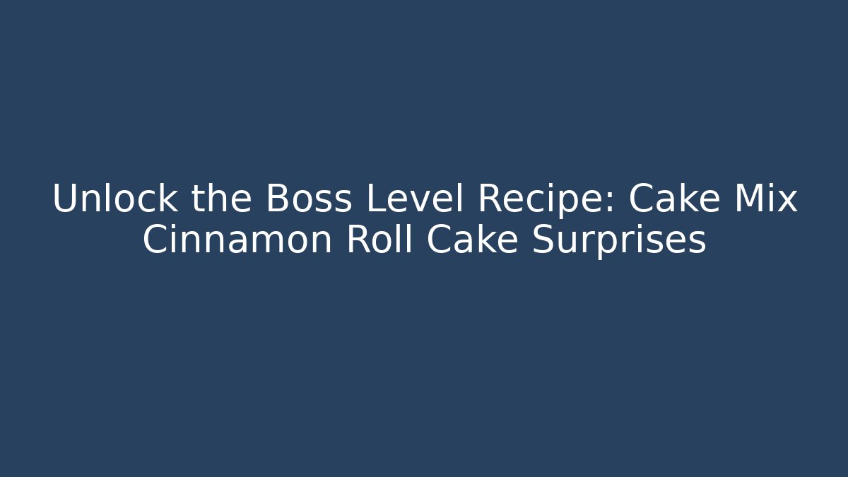 Unlock the Boss Level Recipe: Cake Mix Cinnamon Roll Cake Surprises