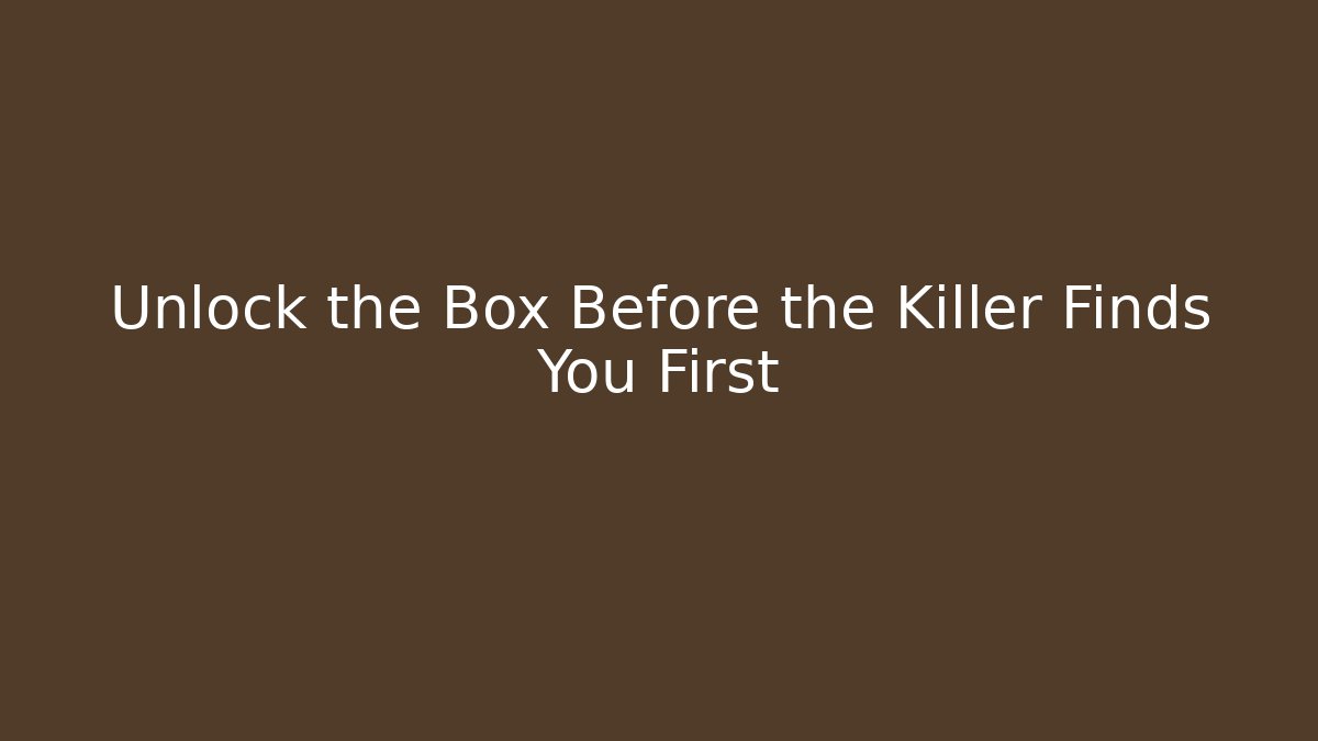 Unlock the Box Before the Killer Finds You First