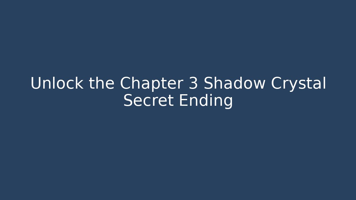 Unlock the Chapter 3 Shadow Crystal Secret Ending