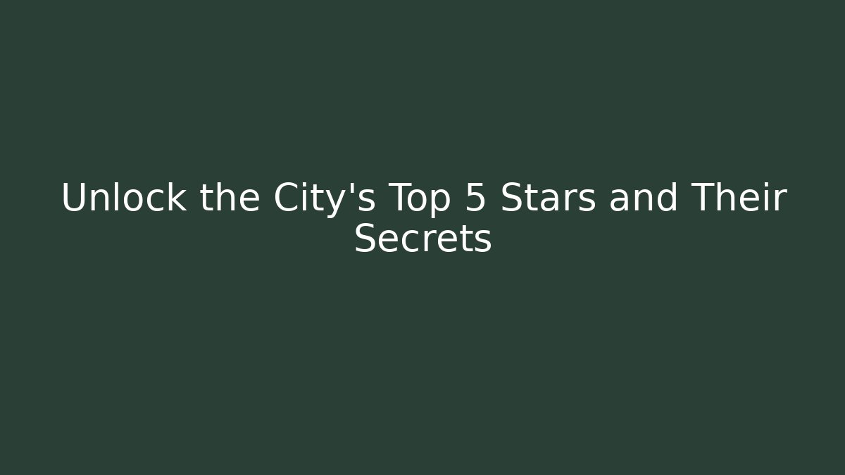 Unlock the City's Top 5 Stars and Their Secrets