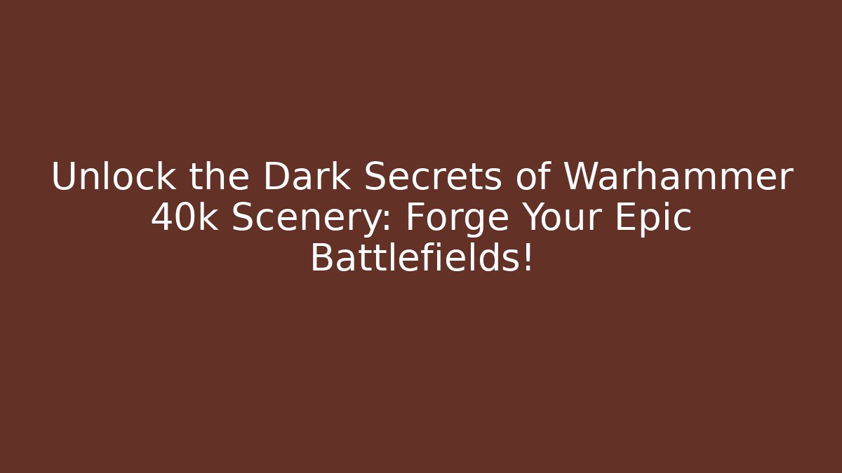 Unlock the Dark Secrets of Warhammer 40k Scenery: Forge Your Epic Battlefields!
