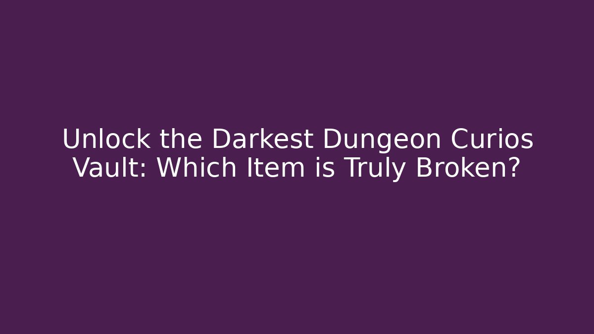 Unlock the Darkest Dungeon Curios Vault: Which Item is Truly Broken?