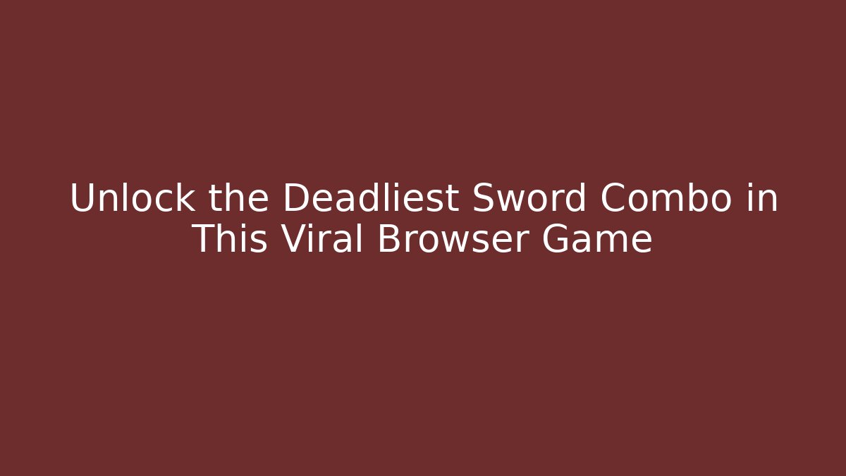 Unlock the Deadliest Sword Combo in This Viral Browser Game