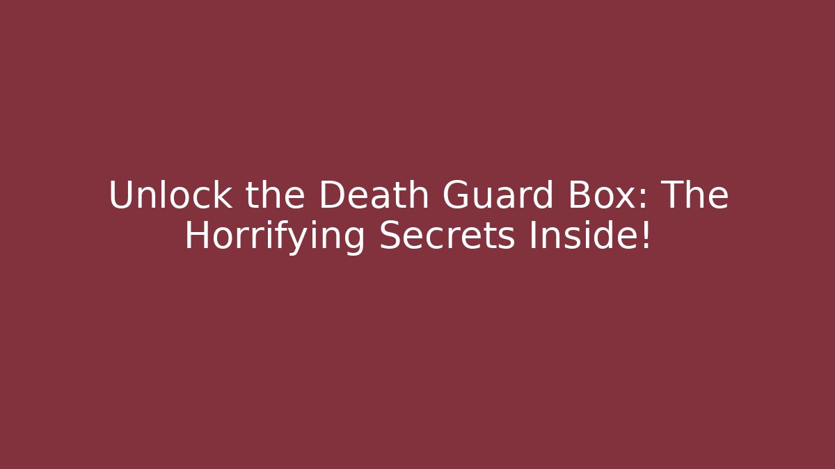 Unlock the Death Guard Box: The Horrifying Secrets Inside!