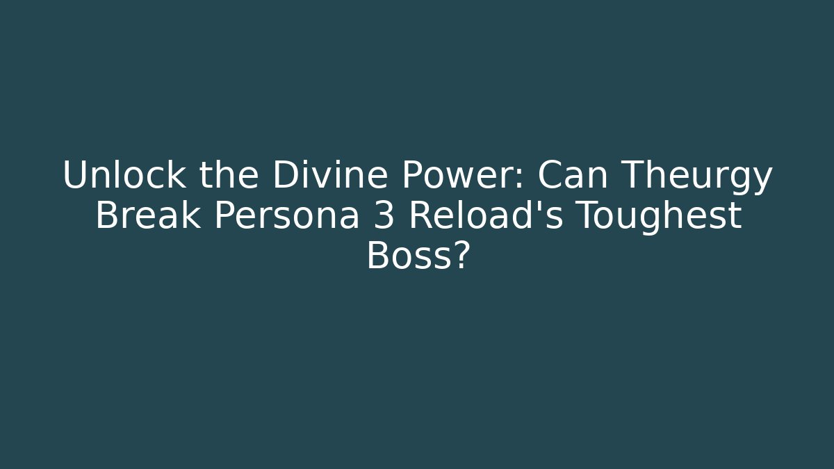 Unlock the Divine Power: Can Theurgy Break Persona 3 Reload’s Toughest Boss?