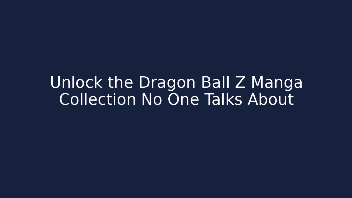Unlock the Dragon Ball Z Manga Collection No One Talks About