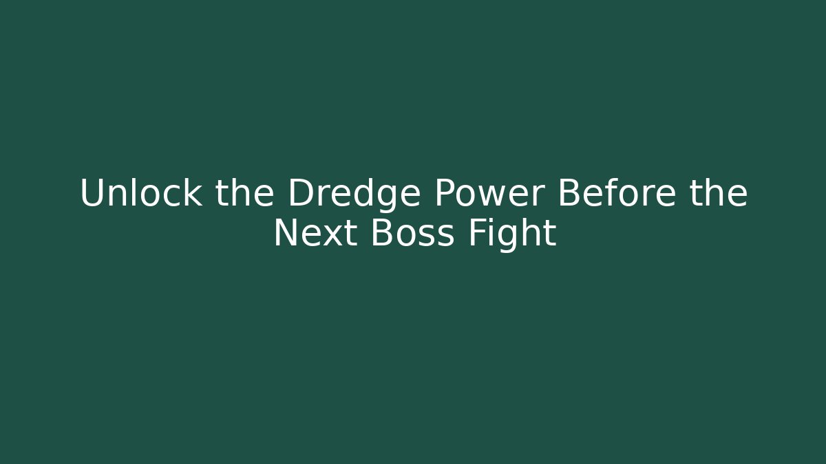 Unlock the Dredge Power Before the Next Boss Fight