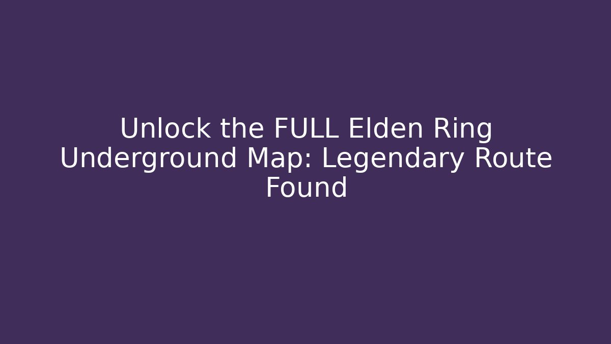 Unlock the FULL Elden Ring Underground Map: Legendary Route Found