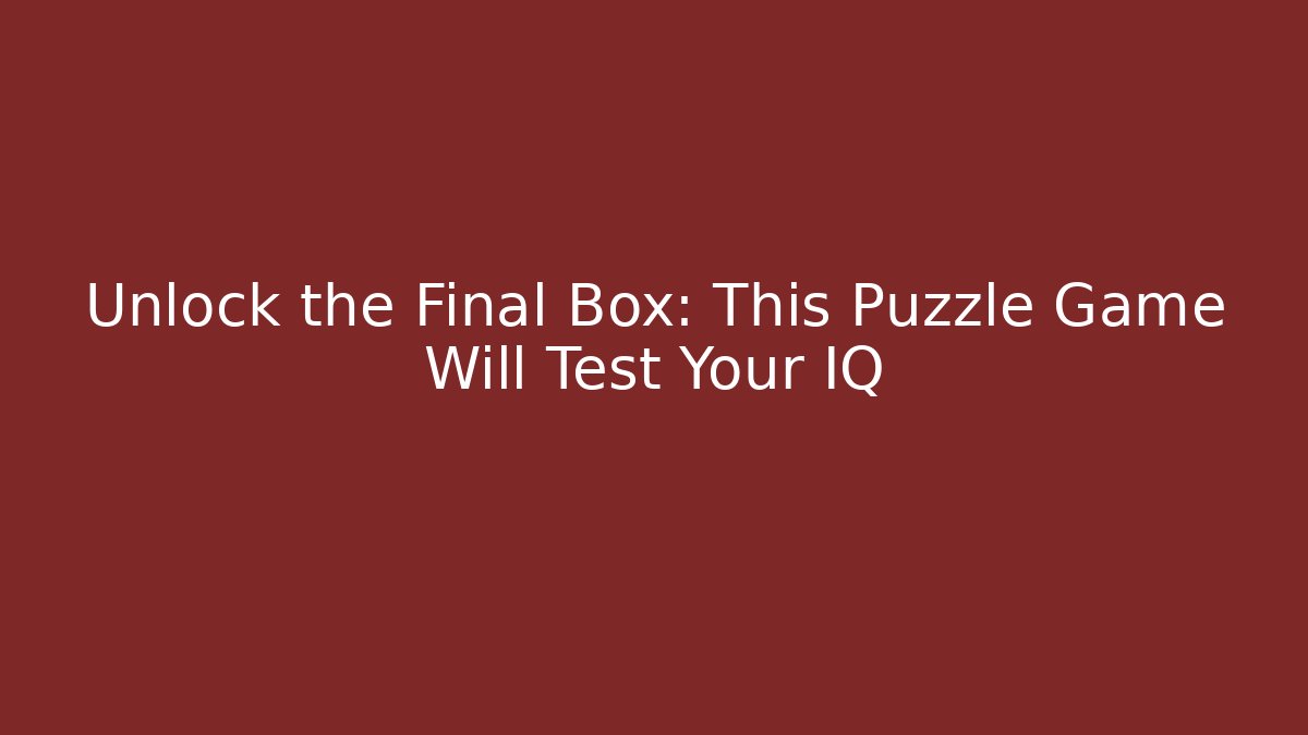 Unlock the Final Box: This Puzzle Game Will Test Your IQ