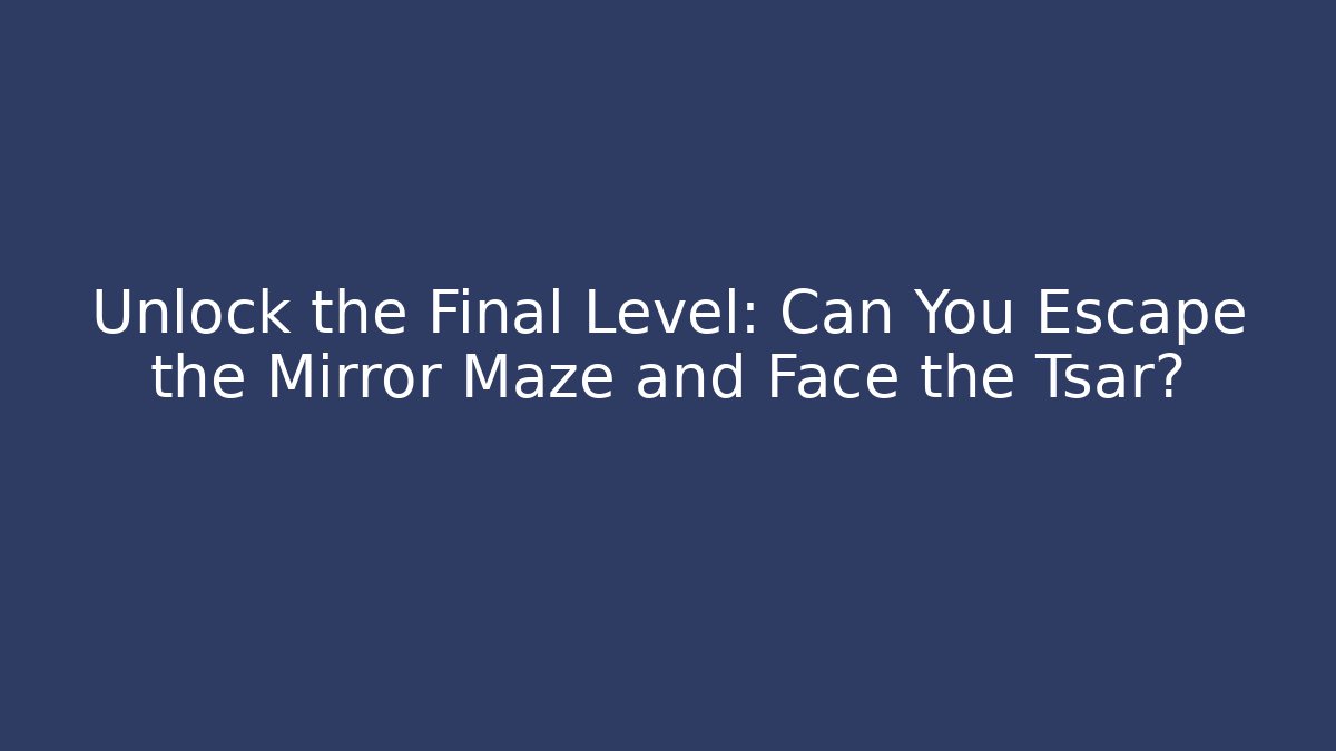 Unlock the Final Level: Can You Escape the Mirror Maze and Face the Tsar?