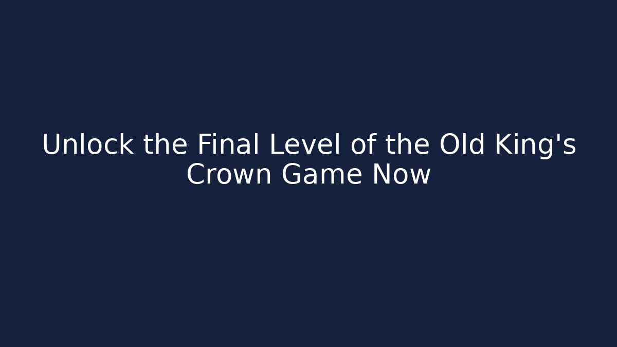 Unlock the Final Level of the Old King's Crown Game Now