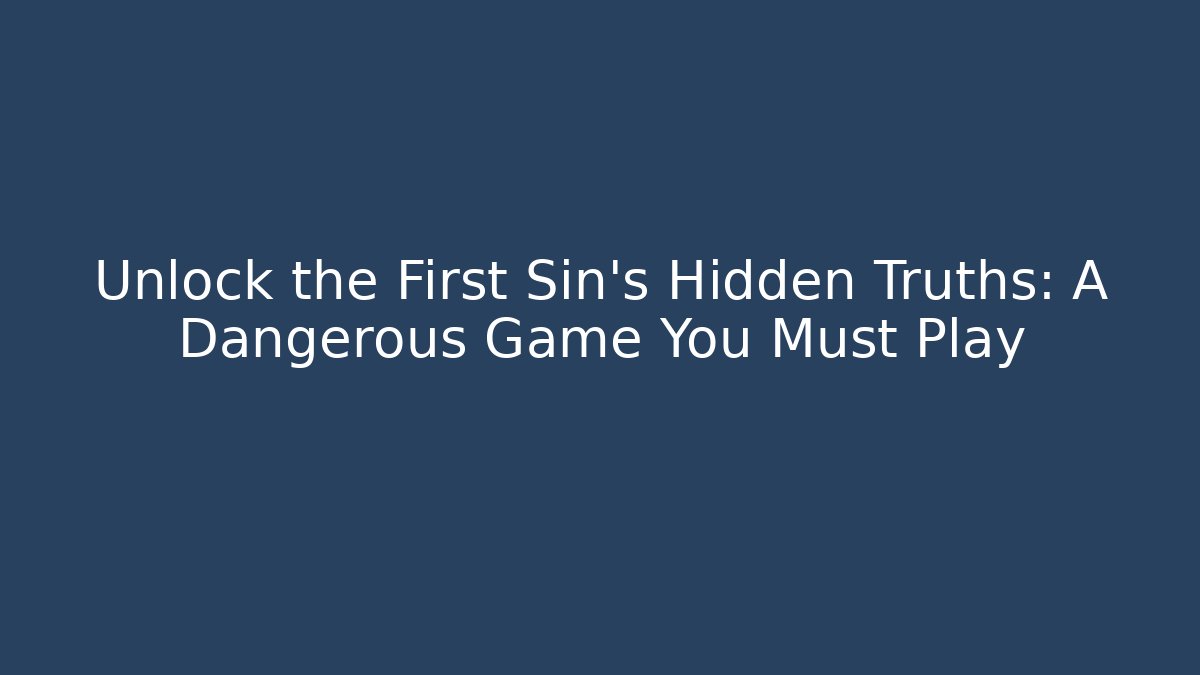 Unlock the First Sin's Hidden Truths: A Dangerous Game You Must Play