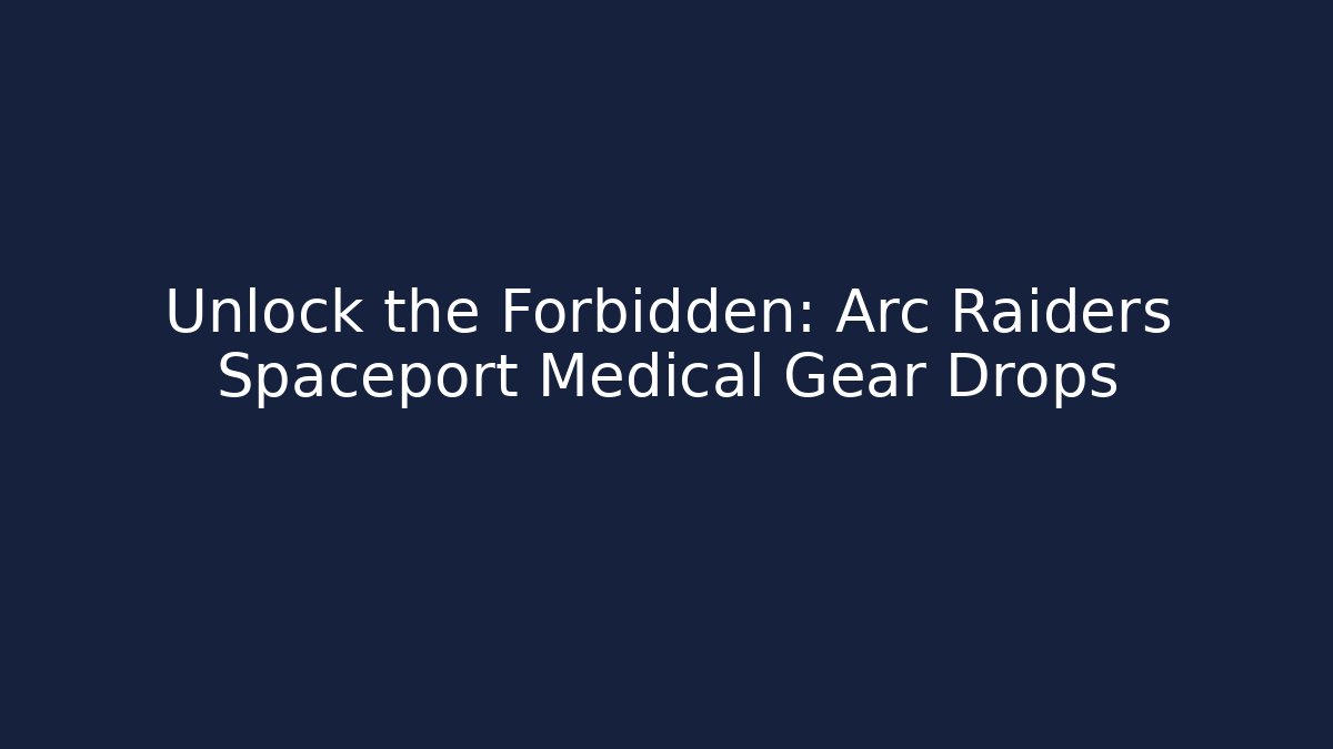 Unlock the Forbidden: Arc Raiders Spaceport Medical Gear Drops