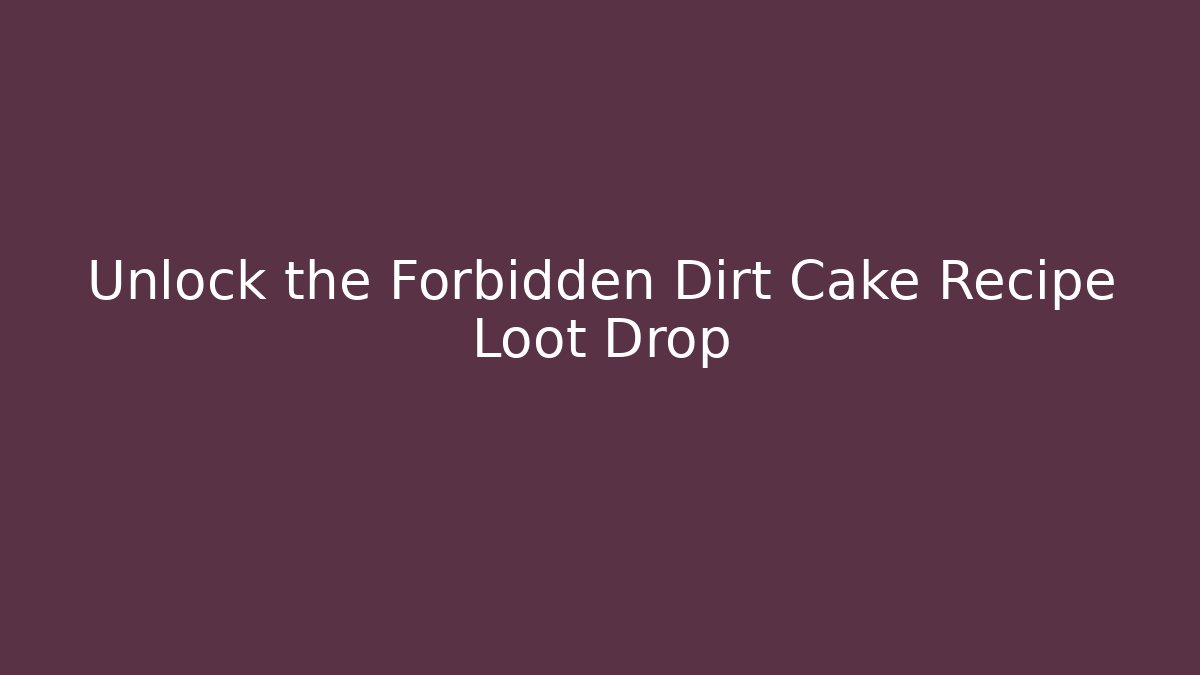 Unlock the Forbidden Dirt Cake Recipe Loot Drop