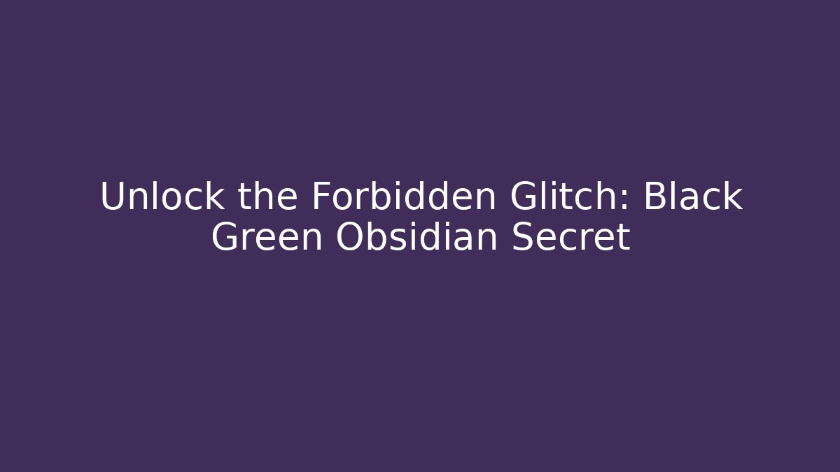 Unlock the Forbidden Glitch: Black Green Obsidian Secret