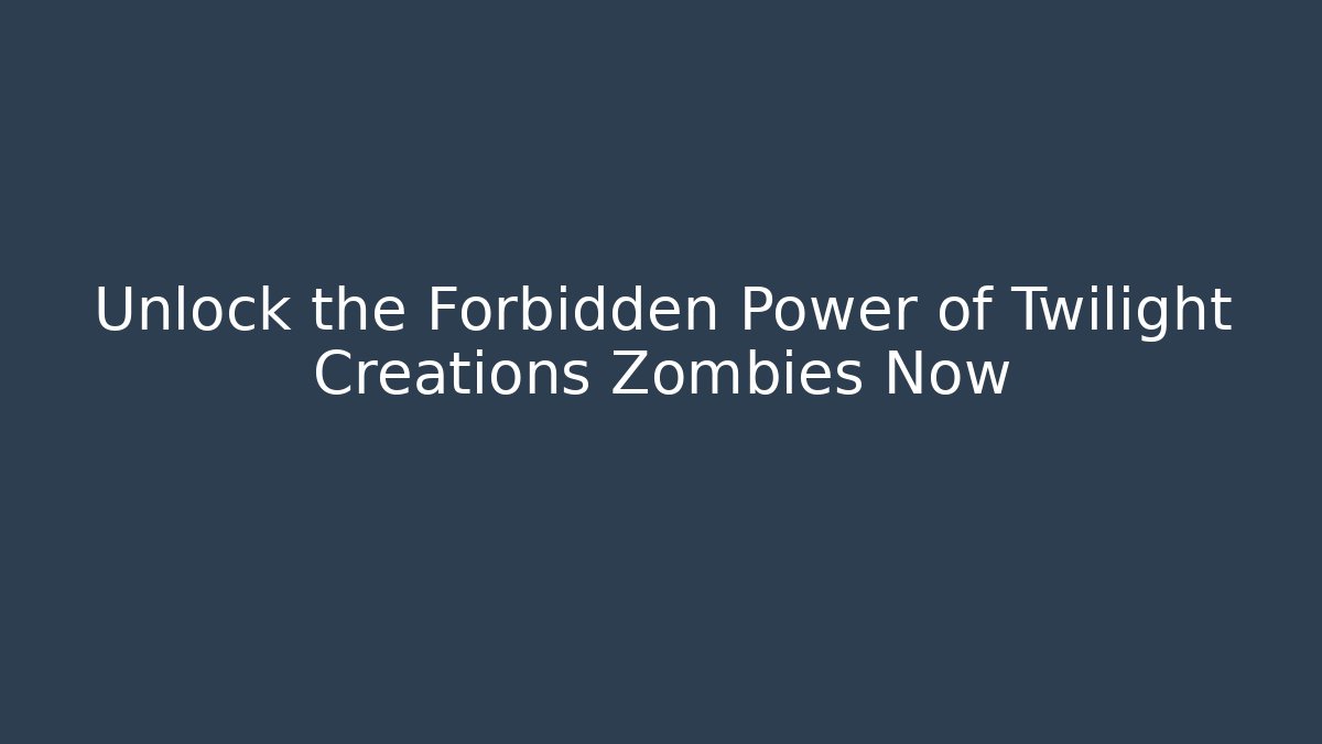Unlock the Forbidden Power of Twilight Creations Zombies Now