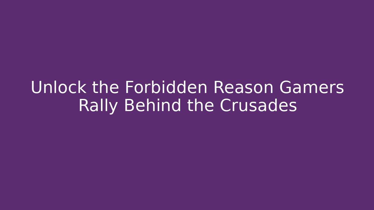 Unlock the Forbidden Reason Gamers Rally Behind the Crusades