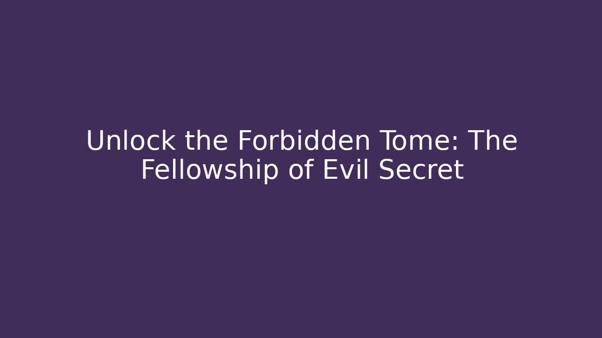 Unlock the Forbidden Tome: The Fellowship of Evil Secret