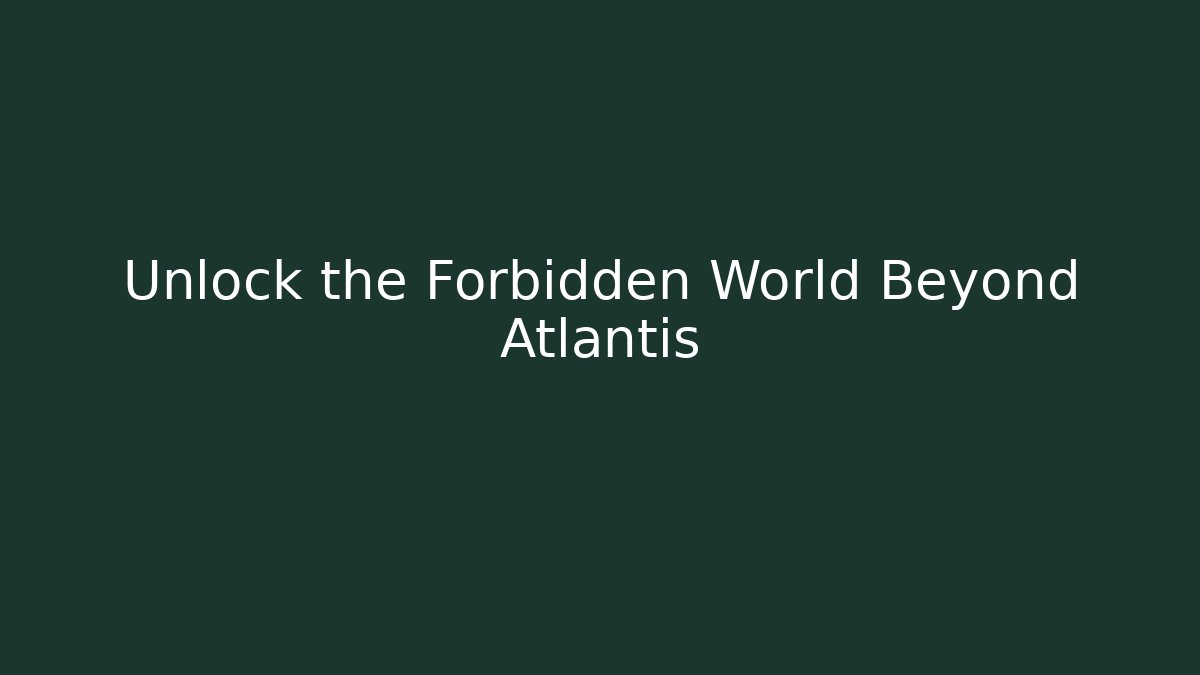 Unlock the Forbidden World Beyond Atlantis