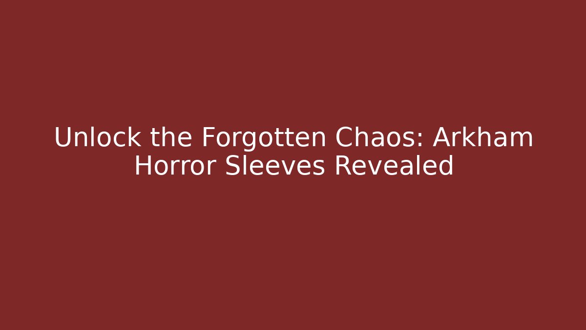 Unlock the Forgotten Chaos: Arkham Horror Sleeves Revealed