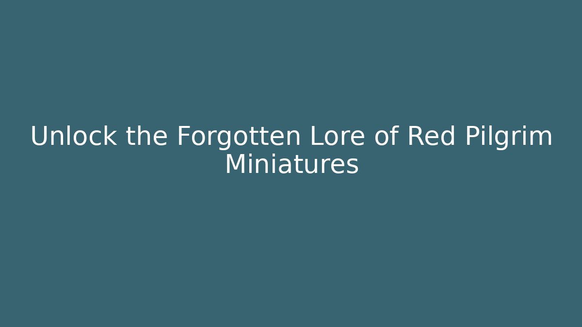 Unlock the Forgotten Lore of Red Pilgrim Miniatures
