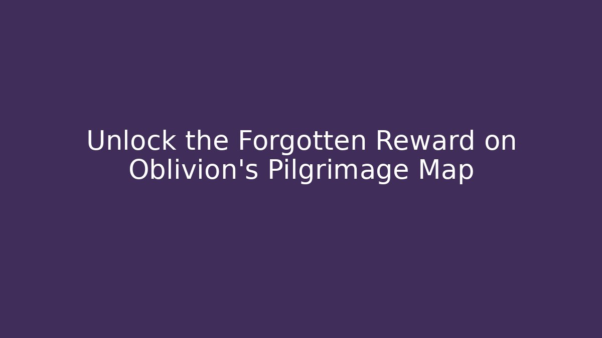 Unlock the Forgotten Reward on Oblivion's Pilgrimage Map