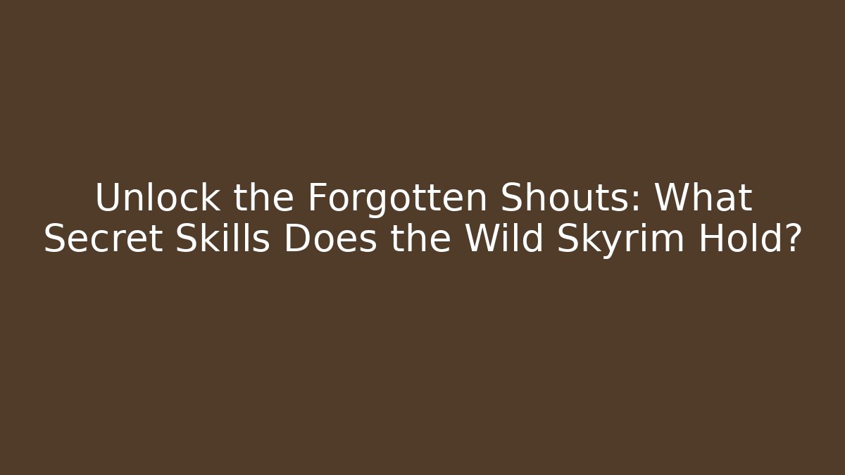 Unlock the Forgotten Shouts: What Secret Skills Does the Wild Skyrim Hold?