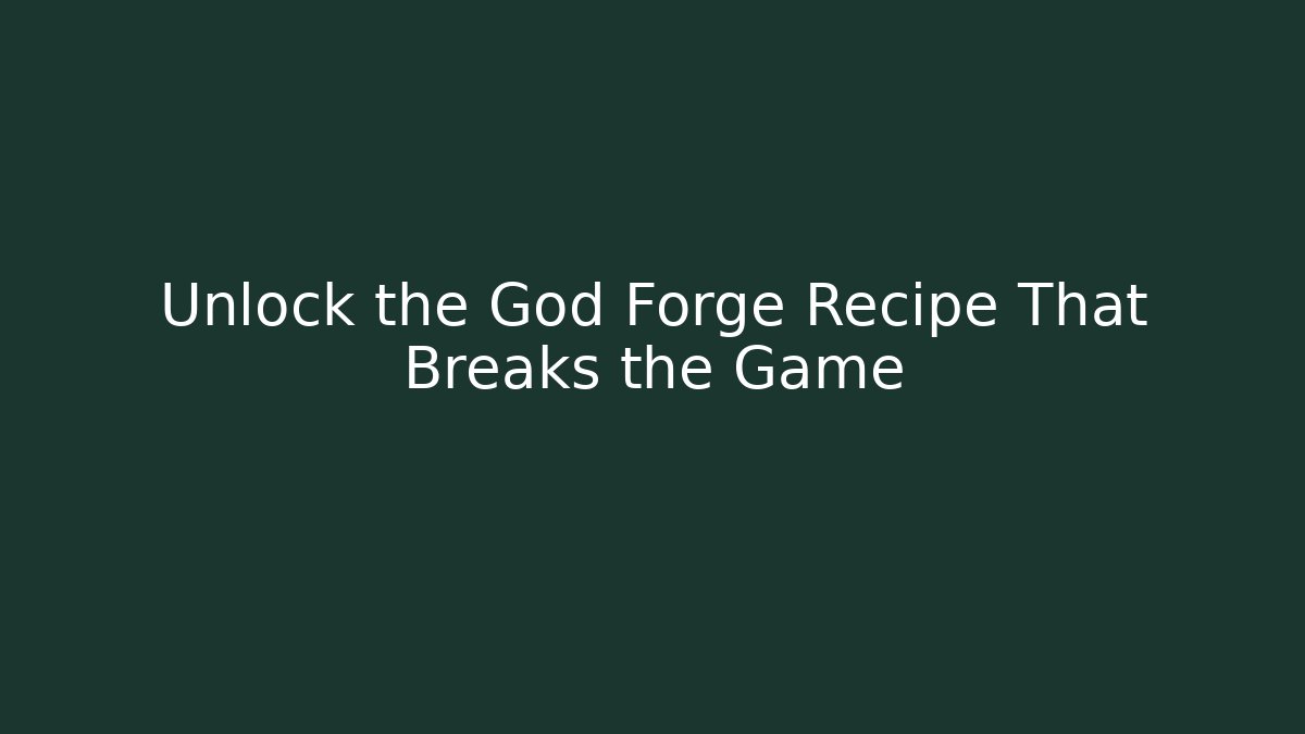 Unlock the God Forge Recipe That Breaks the Game